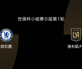 世俱杯-切尔西5-0洛杉矶FC：蓝军志在冠军，吉鲁战旧主|前瞻